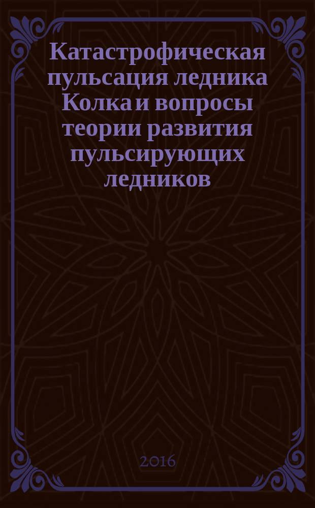 Катастрофическая пульсация ледника Колка и вопросы теории развития пульсирующих ледников : [в 3 кн.]. Кн. 2 : Природа катастрофической пульсации ледника Колка: факторы и механизмы
