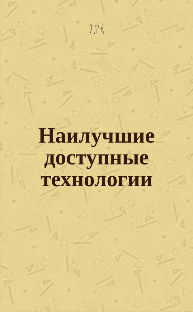 Наилучшие доступные технологии = Best available techniques. Methodical recommendation on presenting of information for economic aspects of the implementation of best available techniques in the information and technical reference book on the best available techniques. Методические рекомендации представления информации по экономическим аспектам реализации наилучших доступных технологий в информационно-техническом справочнике по наилучшим доступным технологиям : ГОСТ Р 56828.2-2015