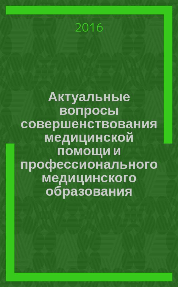 Актуальные вопросы совершенствования медицинской помощи и профессионального медицинского образования : сборник тезисов Медицинского форума