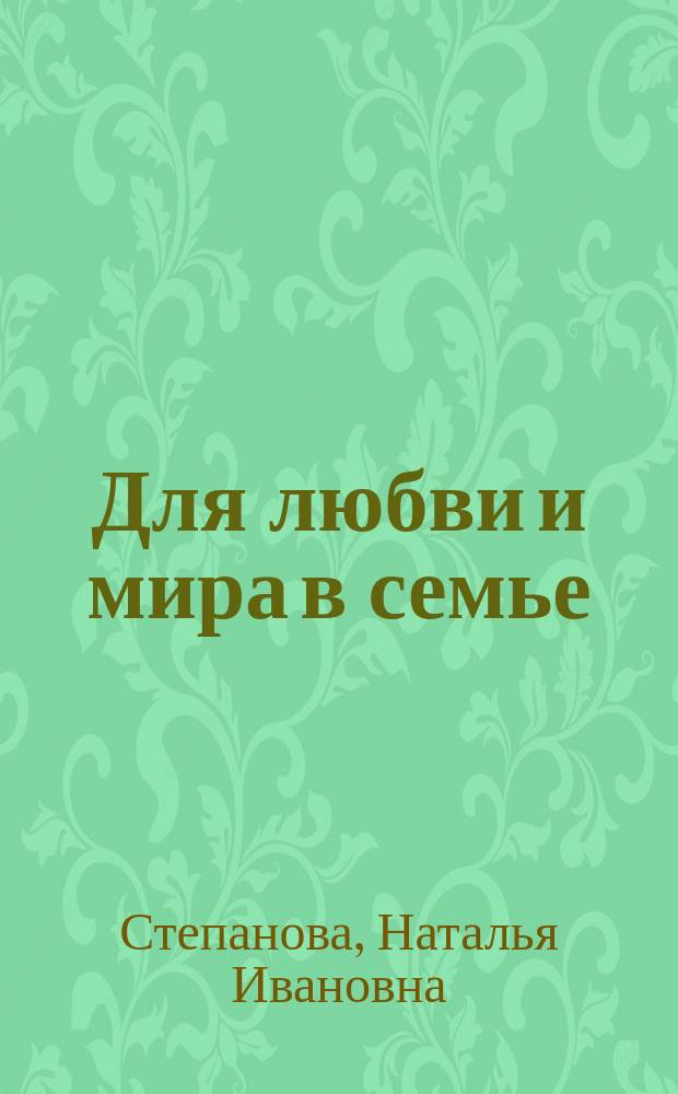 Для любви и мира в семье : эта книга станет для вас добрым другом на долгие годы