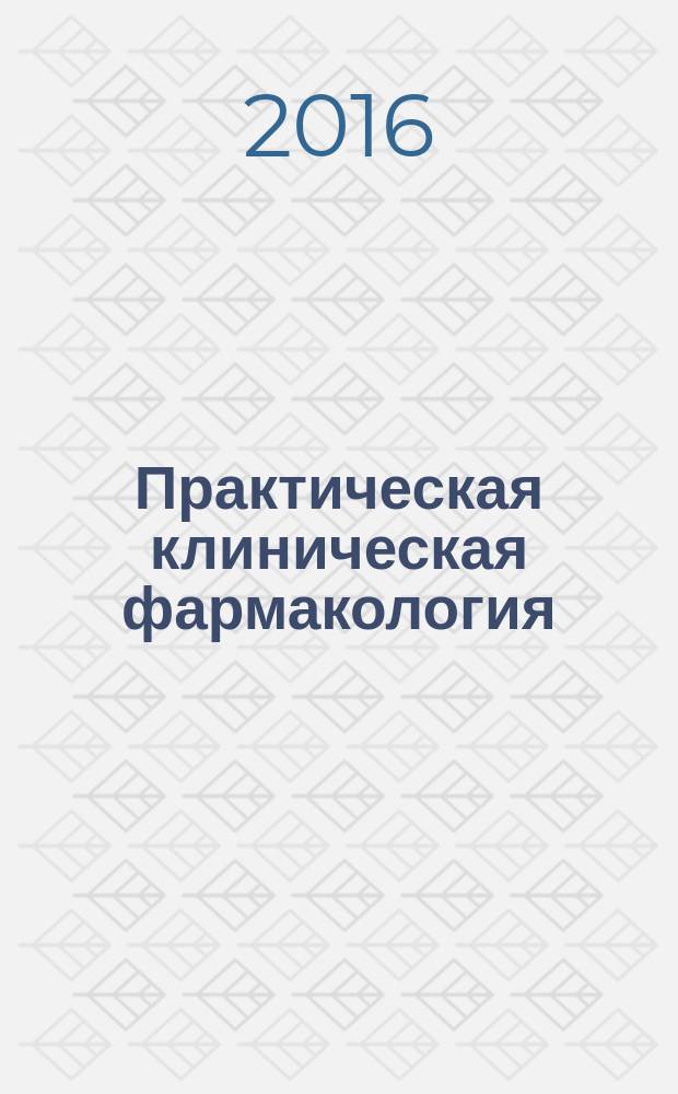 Практическая клиническая фармакология : практикум для ординаторов первого года обучения, аспирантов, слушателей последипломного образования, обучающихся по специальности "Клиническая фармакология"