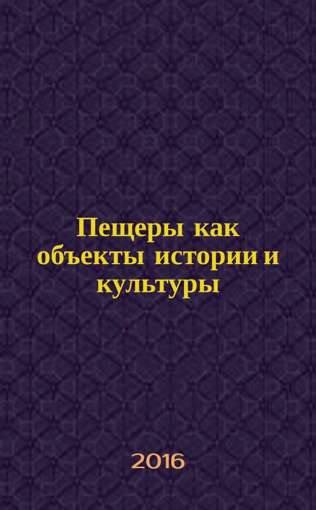 Пещеры как объекты истории и культуры = Caves as objects of history and culture : материалы международного научного форума, Воронеж - Дивногорье, 19-22 апреля 2016
