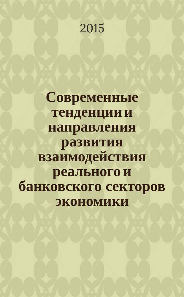 Современные тенденции и направления развития взаимодействия реального и банковского секторов экономики : монография