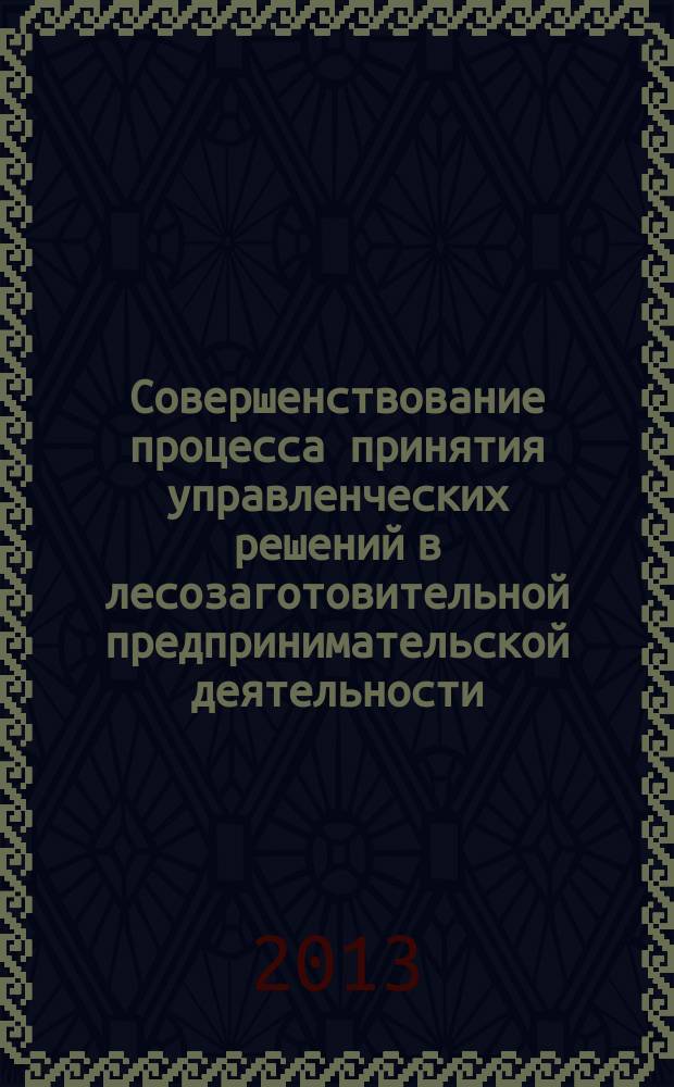 Совершенствование процесса принятия управленческих решений в лесозаготовительной предпринимательской деятельности : автореферат диссертации на соискание ученой степени кандидата экономических наук : специальность 08.00.05 <Экономика и управление народным хозяйством по отраслям и сферам деятельности>
