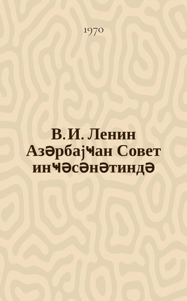 В. И. Ленин Азәрбаjҹан Совет инҹәсәнәтиндә : мәгаләләр мәҹмуәси = В. И. Ленин в Азербайджанском Советском искусстве