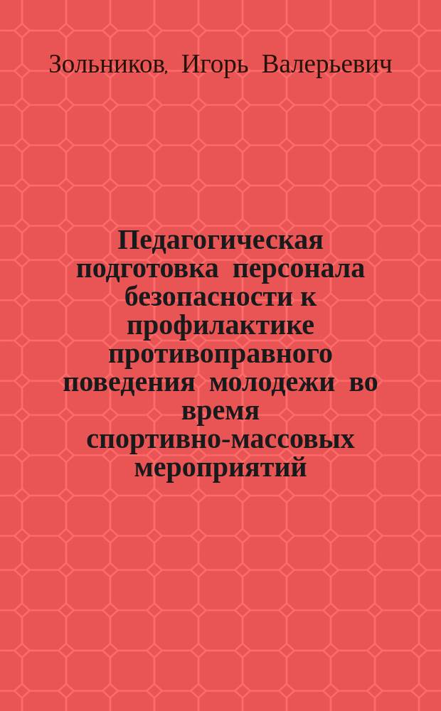 Педагогическая подготовка персонала безопасности к профилактике противоправного поведения молодежи во время спортивно-массовых мероприятий : автореферат диссертации на соискание ученой степени кандидата педагогических наук : специальность 13.00.08 <Теория и методика профессионального образования>