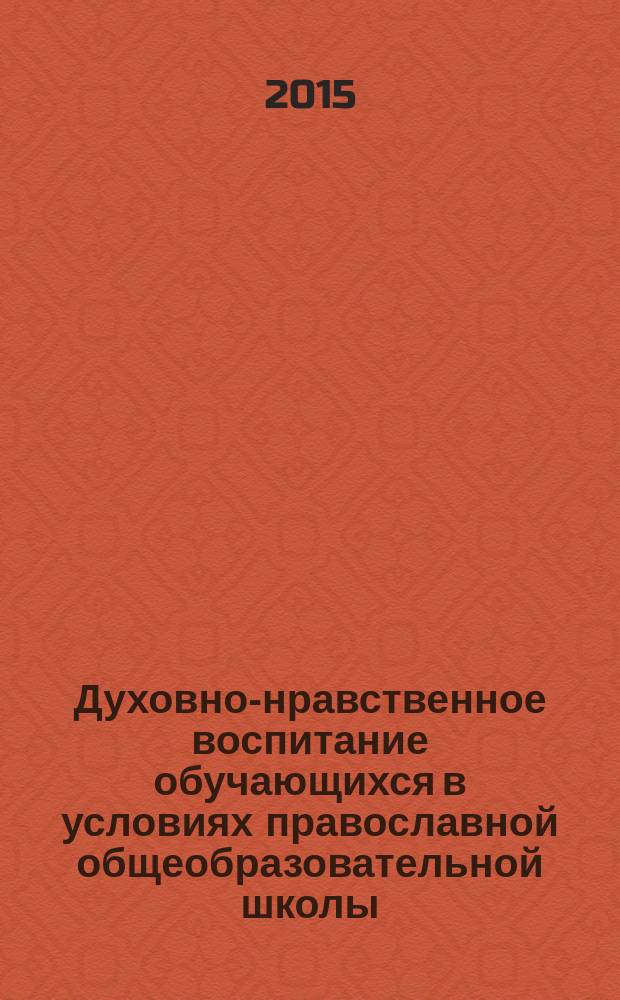 Духовно-нравственное воспитание обучающихся в условиях православной общеобразовательной школы : методические рекомендации