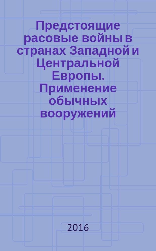 Предстоящие расовые войны в странах Западной и Центральной Европы. Применение обычных вооружений : (краткий очерк)