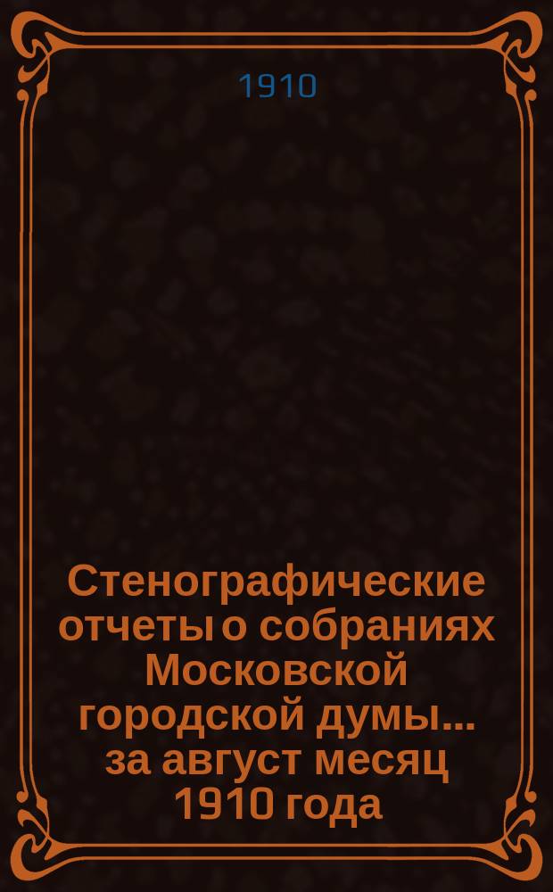Стенографические отчеты о собраниях Московской городской думы... ... за август месяц 1910 года