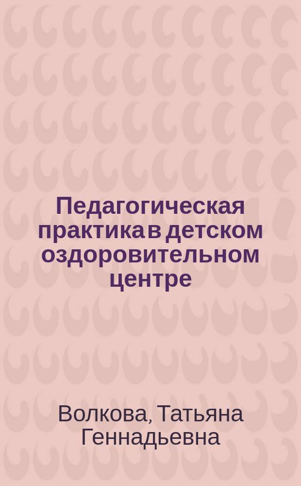 Педагогическая практика в детском оздоровительном центре (лагере) : учебное пособие
