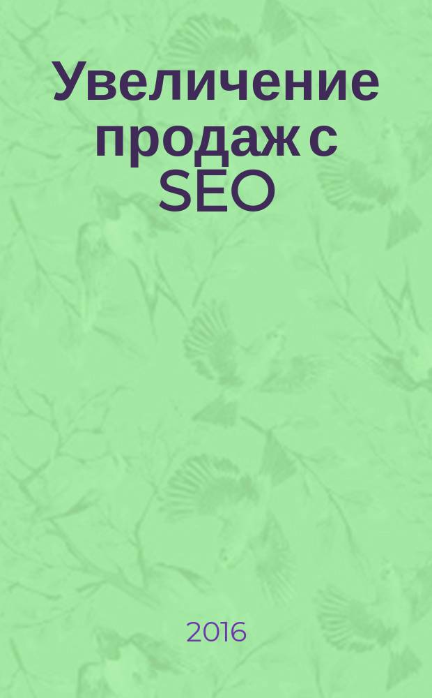 Увеличение продаж с SEO : преимущества SEO-оптимизации, раскрутка сайта, выбор оптимизатора