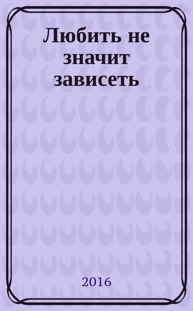 Любить не значит зависеть