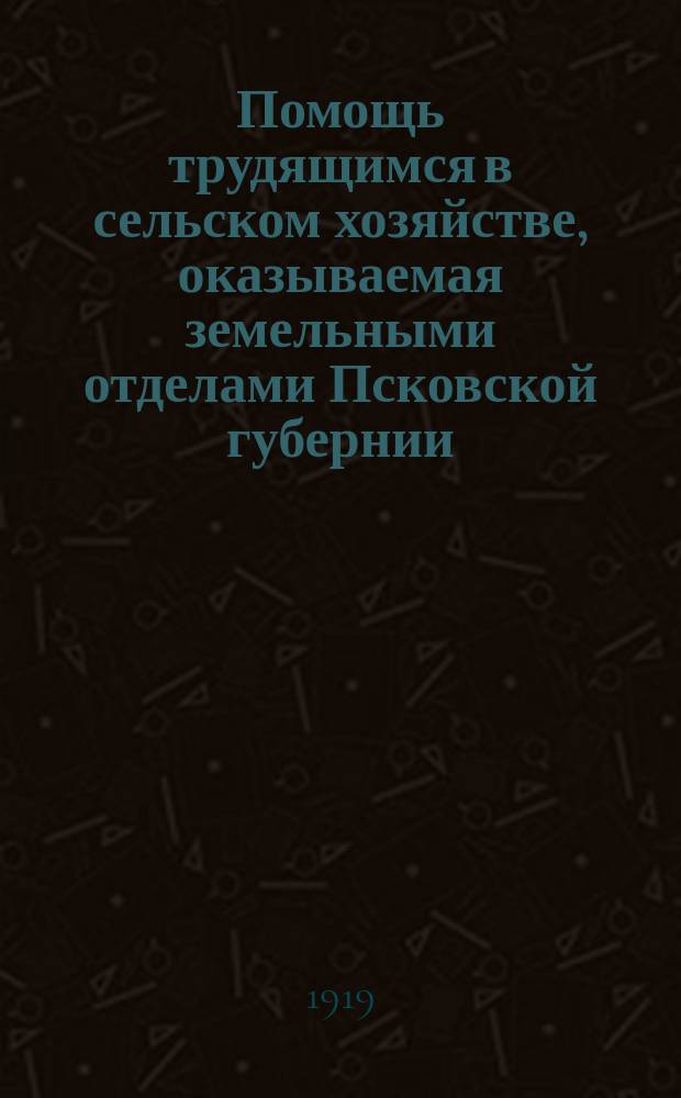 Помощь трудящимся в сельском хозяйстве, оказываемая земельными отделами Псковской губернии