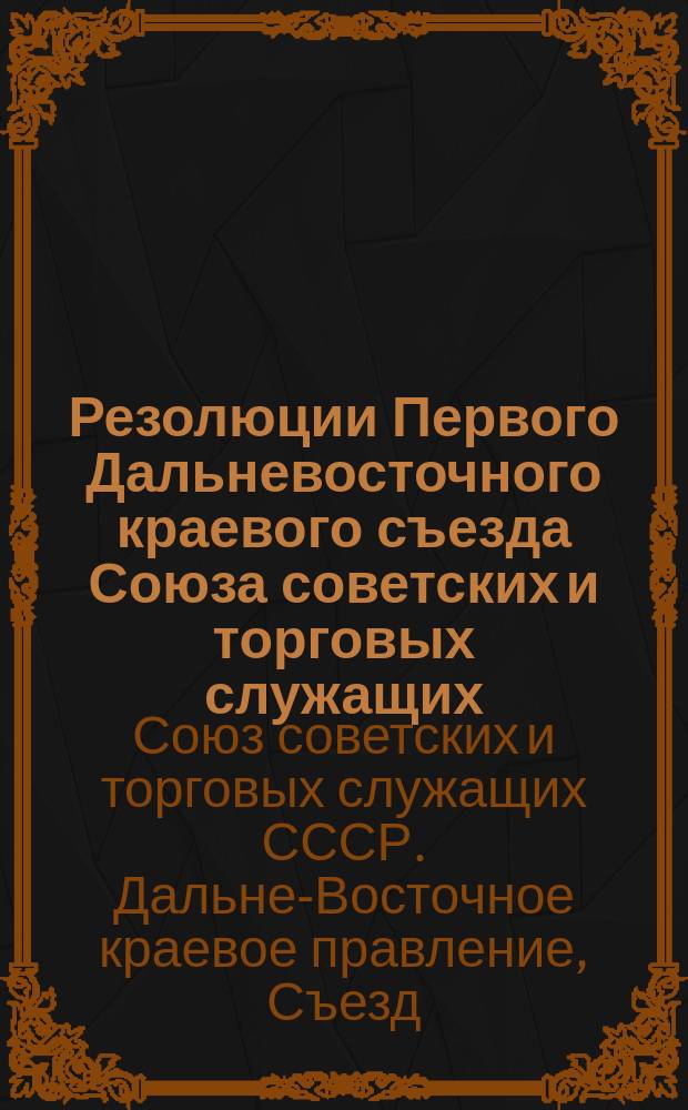 Резолюции Первого Дальневосточного краевого съезда Союза советских и торговых служащих : 27-30 янв. 1926 г