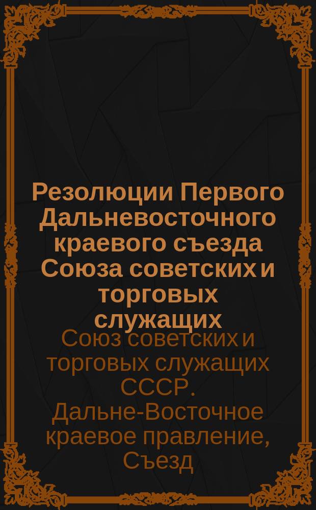 Резолюции Первого Дальневосточного краевого съезда Союза советских и торговых служащих : 27-30 янв. 1926 г