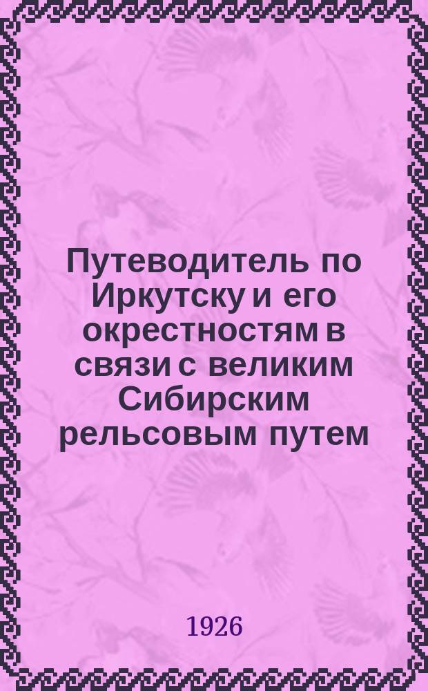 Путеводитель по Иркутску и его окрестностям в связи с великим Сибирским рельсовым путем