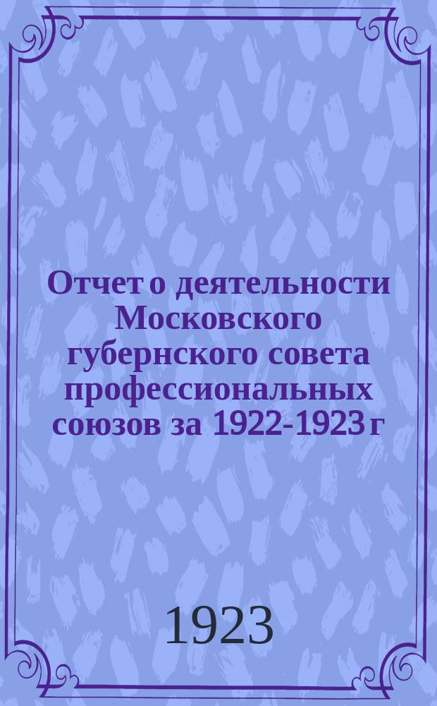 Отчет о деятельности Московского губернского совета профессиональных союзов за 1922-1923 г.