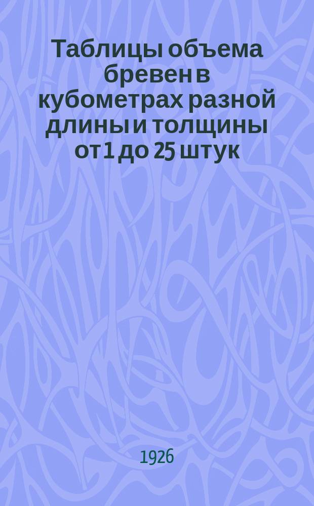 Таблицы объема бревен в кубометрах разной длины и толщины от 1 до 25 штук