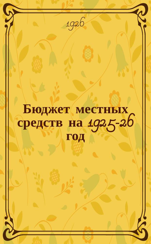 Бюджет местных средств на 1925-26 год (октябрь-сентябрь) : Общеуездный... Серпуховского уездного исполнительного комитета