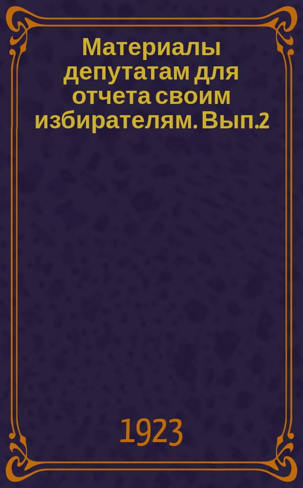 Материалы депутатам для отчета своим избирателям. Вып.2 : Январь-февраль 1923 г.