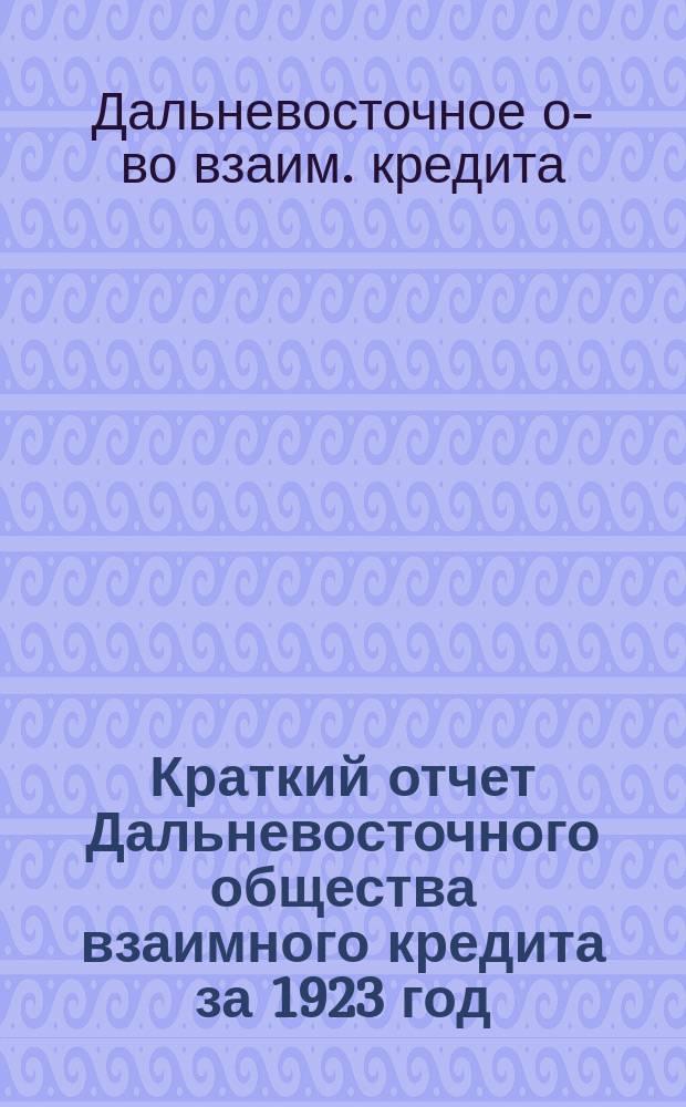 Краткий отчет Дальневосточного общества взаимного кредита за 1923 год