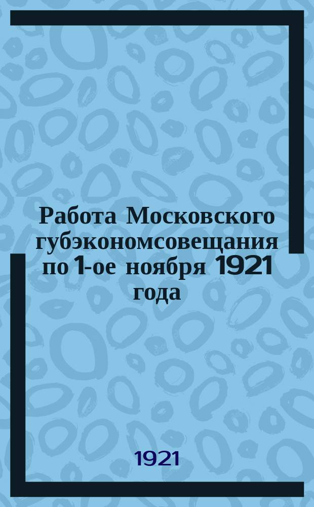 Работа Московского губэкономсовещания по 1-ое ноября 1921 года