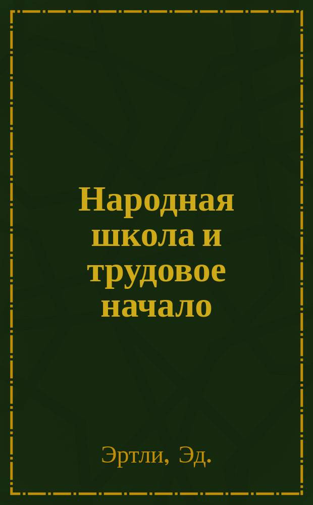 Народная школа и трудовое начало : Авториз. пер. с нем. изд., изданного "Швейцарск. союзом для распространения ручного труда среди детей" по случаю 25-летия его существования