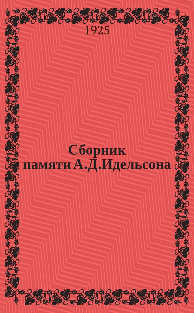 Сборник памяти А.Д.Идельсона : С 6-ю снимками : Биогр. очерк Ч
