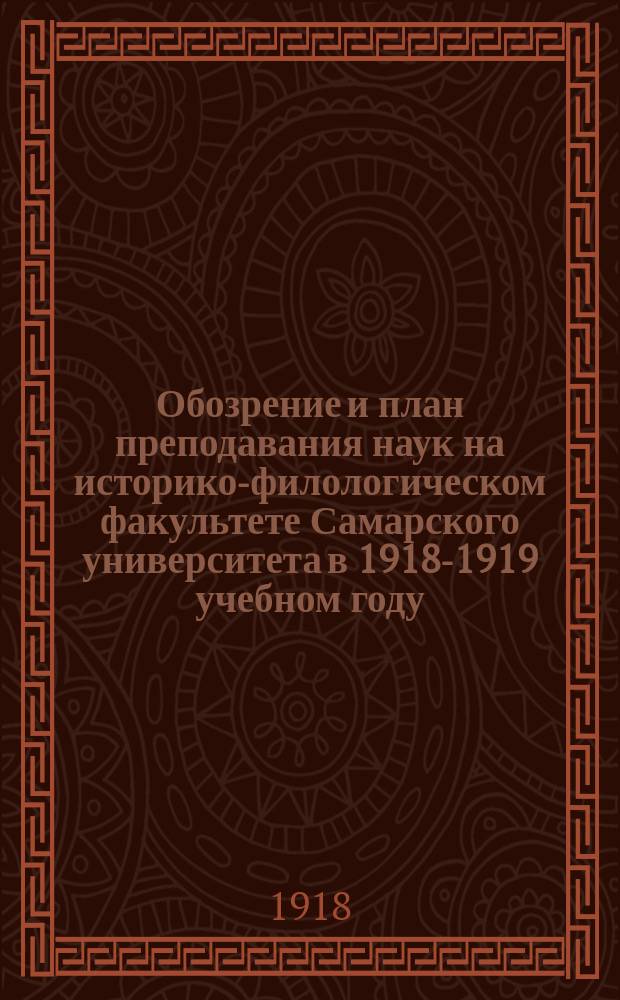 Обозрение и план преподавания наук на историко-филологическом факультете Самарского университета в 1918-1919 учебном году