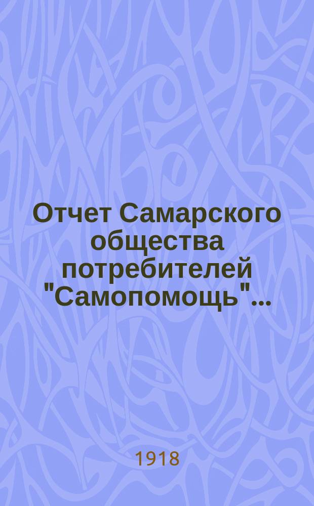 Отчет Самарского общества потребителей "Самопомощь".. : О-во открыло свои действия 8-го сент. 1915 г. ...за 1917 год