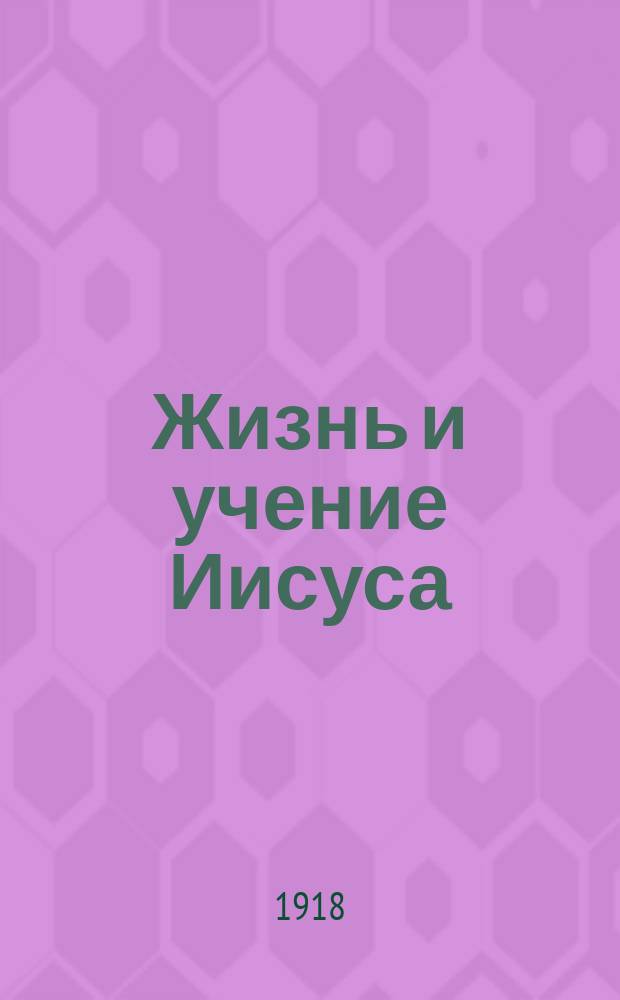 Жизнь и учение Иисуса : Сост. из краткого содерж. глав "Изложения Евангелия" Л.Н.Толстого