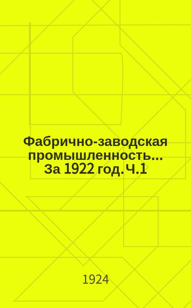 Фабрично-заводская промышленность. ... За 1922 год. Ч.1