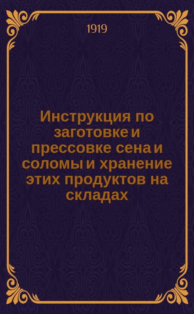 Инструкция по заготовке и прессовке сена и соломы и хранение этих продуктов на складах : Настоящая инструкция утв. в заседании Малой коллегии Губпродкома 31 мая 1919 года