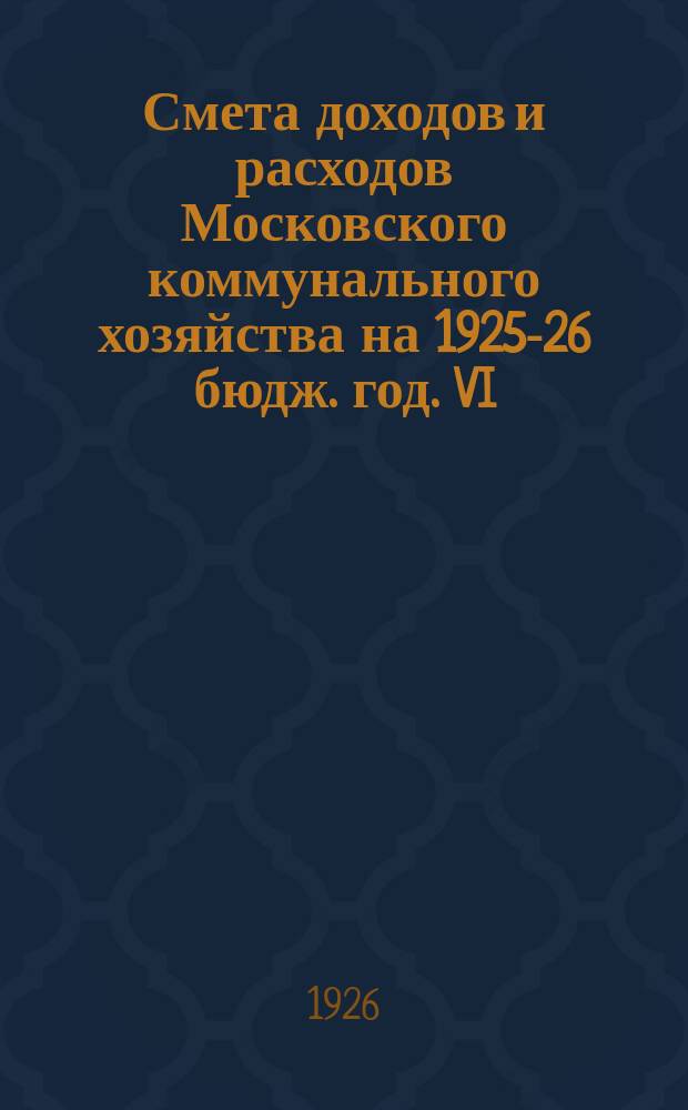Смета доходов и расходов Московского коммунального хозяйства на 1925-26 бюдж. год. VI : Управление городскими мясохладобоенскими предприятиями