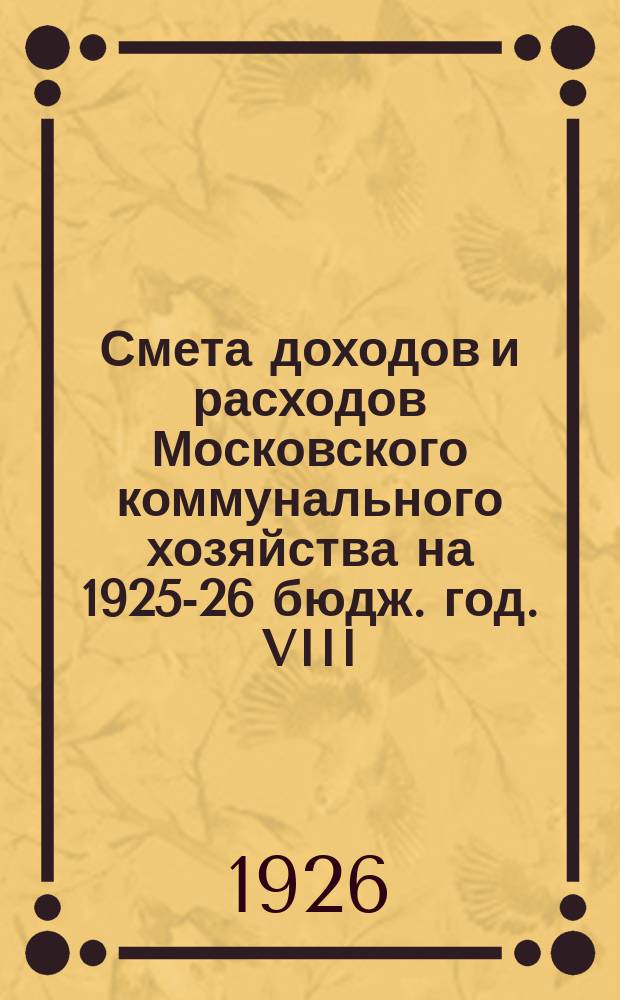 Смета доходов и расходов Московского коммунального хозяйства на 1925-26 бюдж. год. VIII : Транспортный отдел