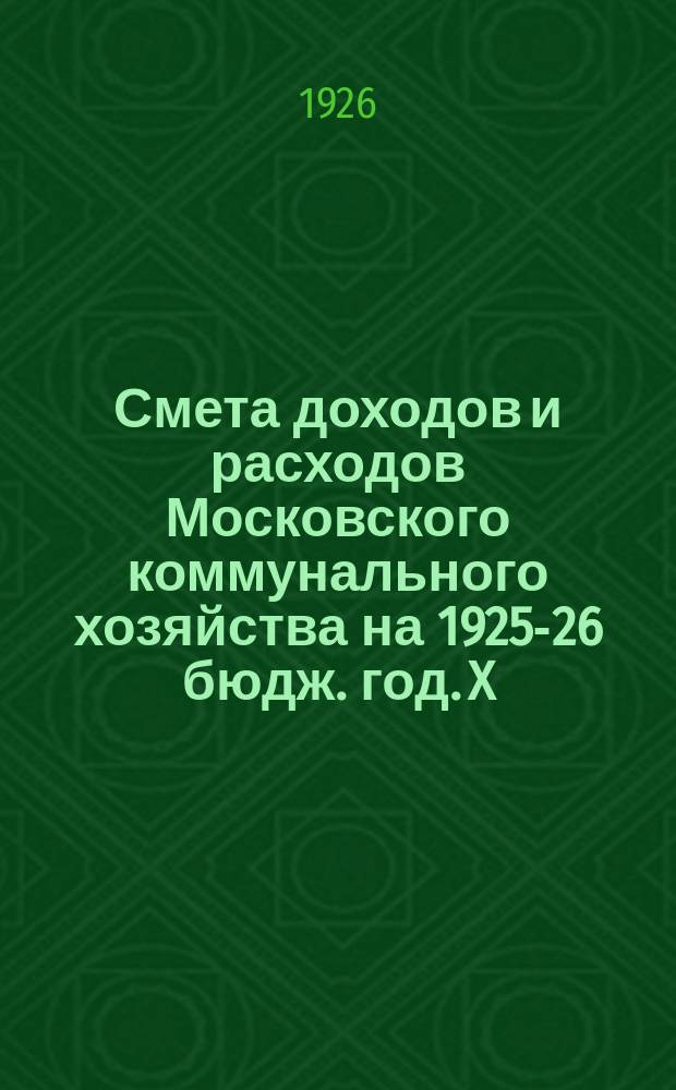 Смета доходов и расходов Московского коммунального хозяйства на 1925-26 бюдж. год. X : Подсобные предприятия