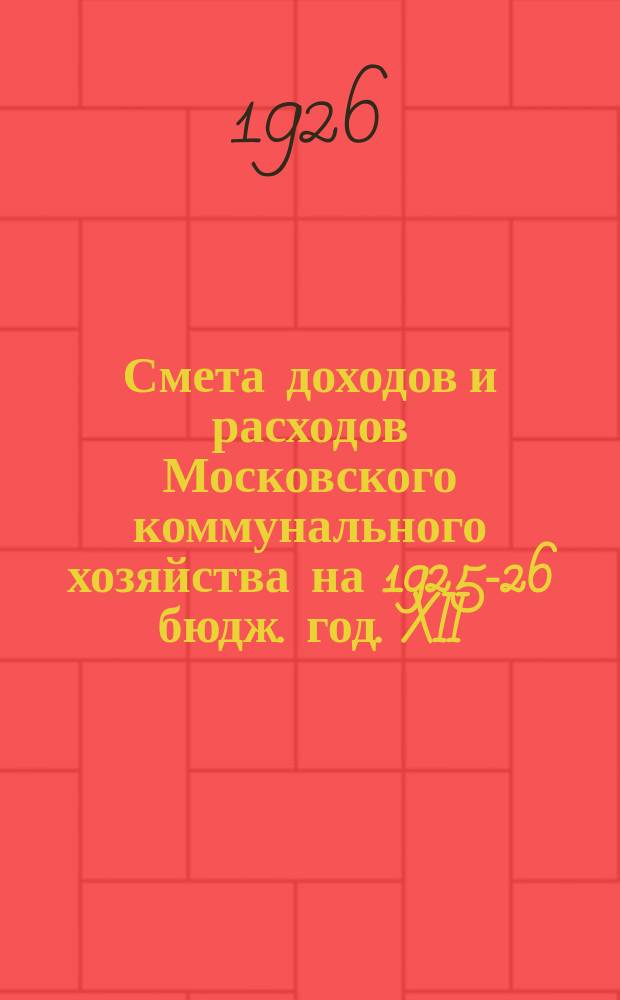 Смета доходов и расходов Московского коммунального хозяйства на 1925-26 бюдж. год. XII : Дорожный отдел