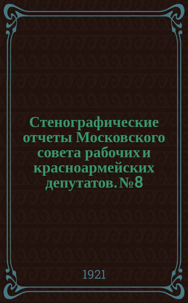 Стенографические отчеты Московского совета рабочих и красноармейских депутатов. № 8 : Заседание Пленума Московского совета р. к. и к. д.