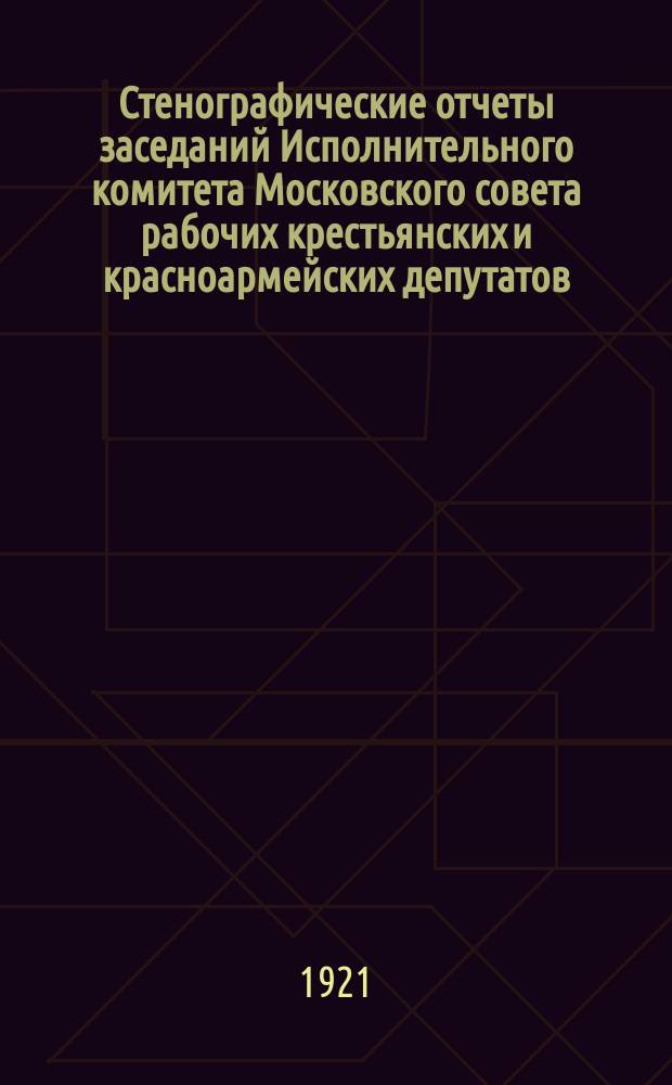 Стенографические отчеты заседаний Исполнительного комитета Московского совета рабочих крестьянских и красноармейских депутатов