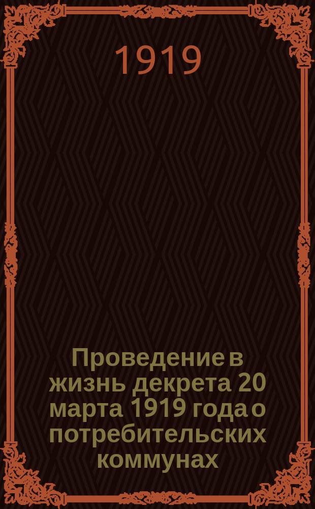 Проведение в жизнь декрета 20 марта 1919 года о потребительских коммунах : (Доклад правления, инструкторской коллегии и приложения)