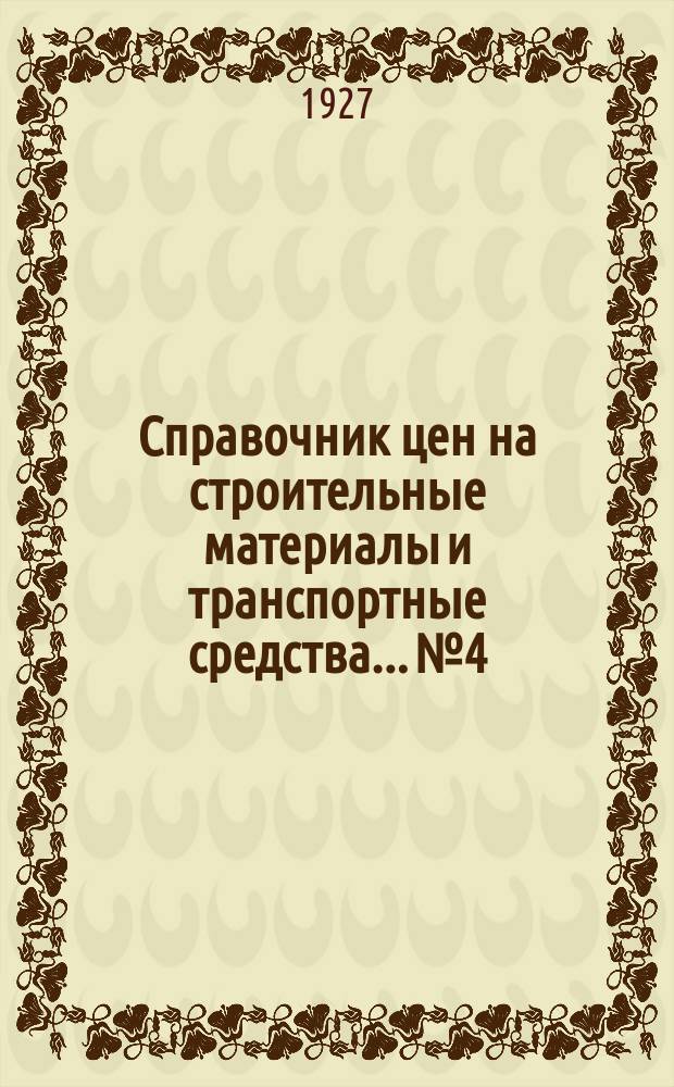 Справочник цен на строительные материалы и транспортные средства... № 4 : На 1 января 1927 г. в г. Москве