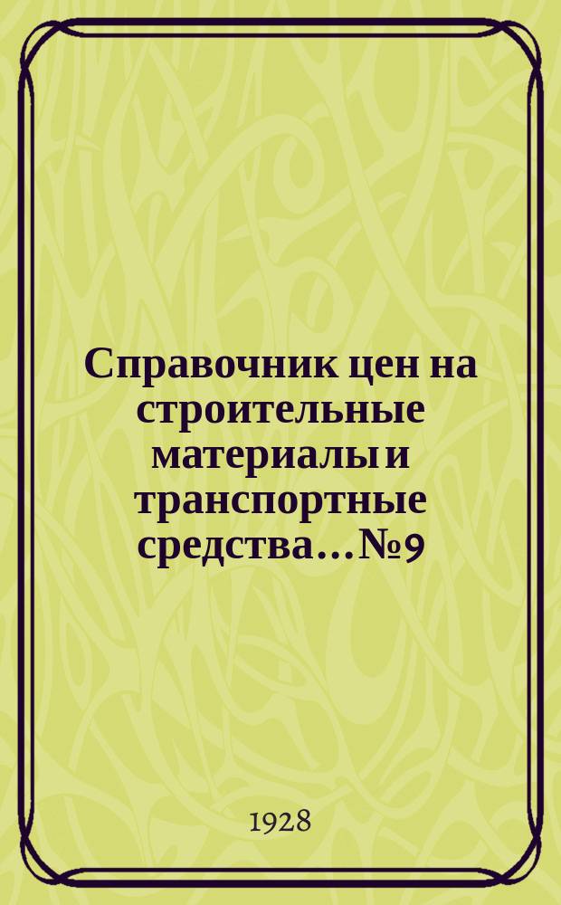 Справочник цен на строительные материалы и транспортные средства... № 9 : На 1 октября 1928 г. в г. Москве и уездах Московской губ.