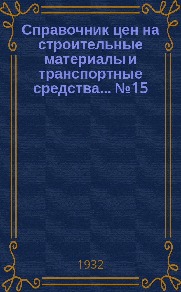 Справочник цен на строительные материалы и транспортные средства... № 15 : На 1 февраля 1932 г. по Московской обл.