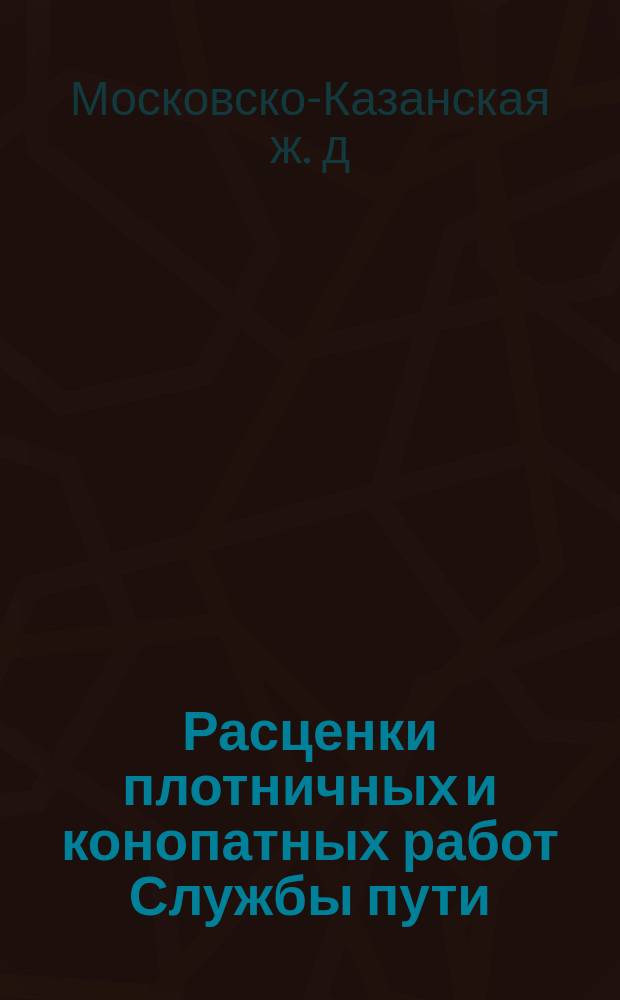 Расценки плотничных и конопатных работ Службы пути : НКПС. Моск.-Казан. ж. д