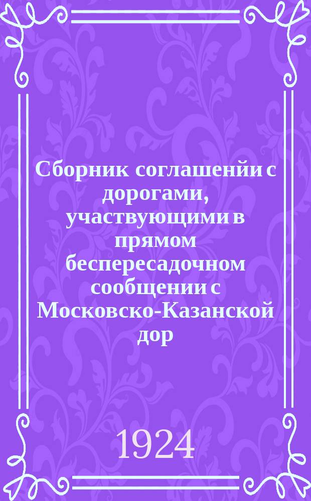 Сборник соглашенйи с дорогами, участвующими в прямом беспересадочном сообщении с Московско-Казанской дор. с 1 июня 1924 г.