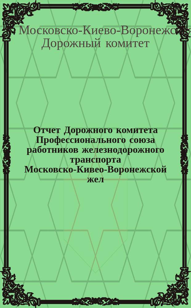 Отчет Дорожного комитета Профессионального союза работников железнодорожного транспорта Московско-Кивео-Воронежской жел. дор. 6-му Дорожному съезду за 1923 год
