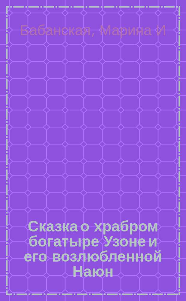 Сказка о храбром богатыре Узоне и его возлюбленной Наюн : по мотивам корякской легенды