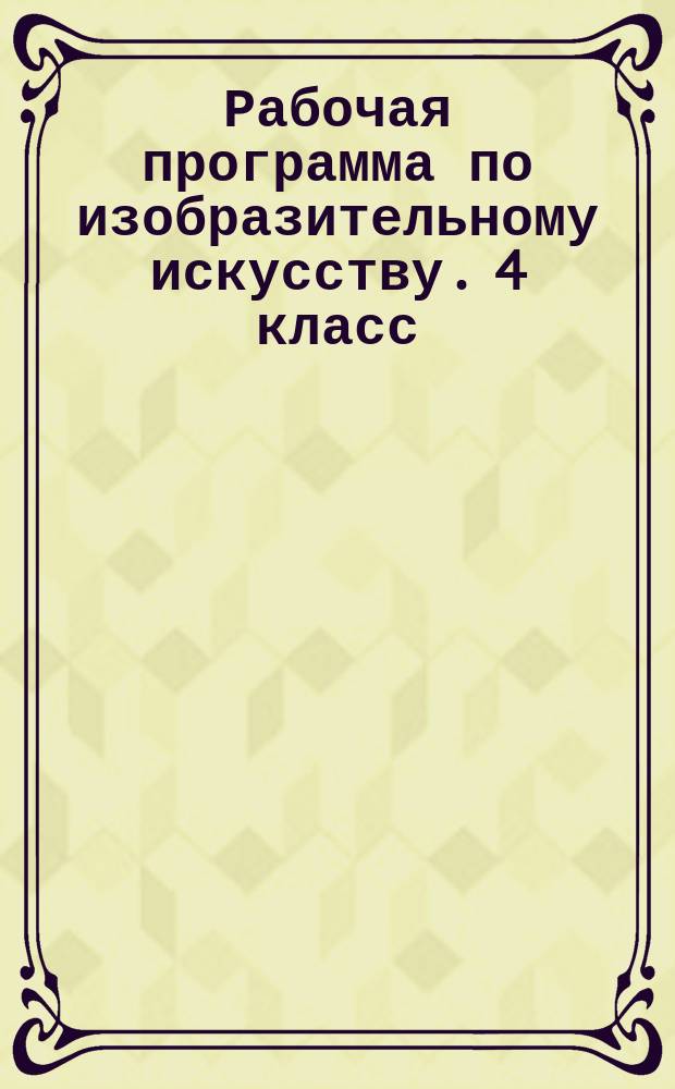 Рабочая программа по изобразительному искусству. 4 класс : учебно-методическое пособие : к УМК Б. М. Неменского и др. (М.: Просвещение)