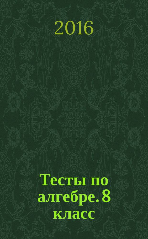Тесты по алгебре. 8 класс : к учебнику Ю. Н. Макарычева и др.; под ред. С. А. Теляковского "Алгебра. 8 класс" (М. : Просвещение)