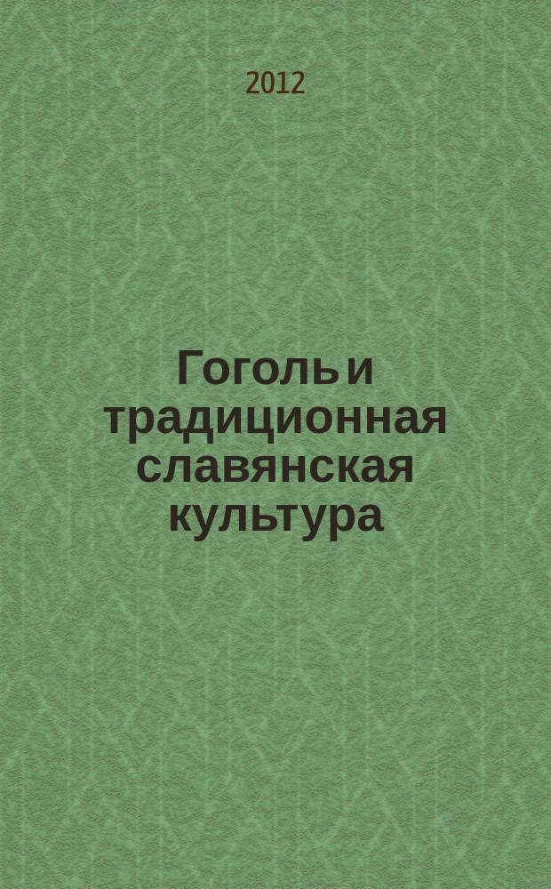 Гоголь и традиционная славянская культура : сборник научных статей по материалам международной научной конференции двенадцатые Гоголевские чтения, Москва, 30 марта - 1 апреля 2012 года